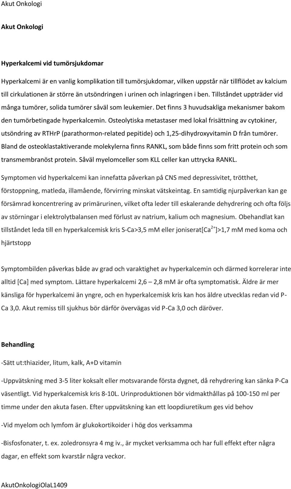 Osteolytiska metastaser med lokal frisättning av cytokiner, utsöndring av RTHrP (parathormon-related pepitide) och 1,25-dihydroxyvitamin D från tumörer.