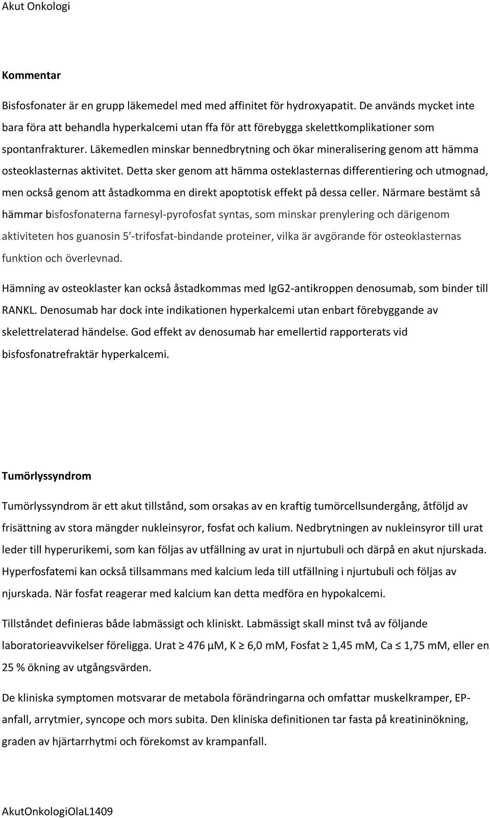 Läkemedlen minskar bennedbrytning och ökar mineralisering genom att hämma osteoklasternas aktivitet.