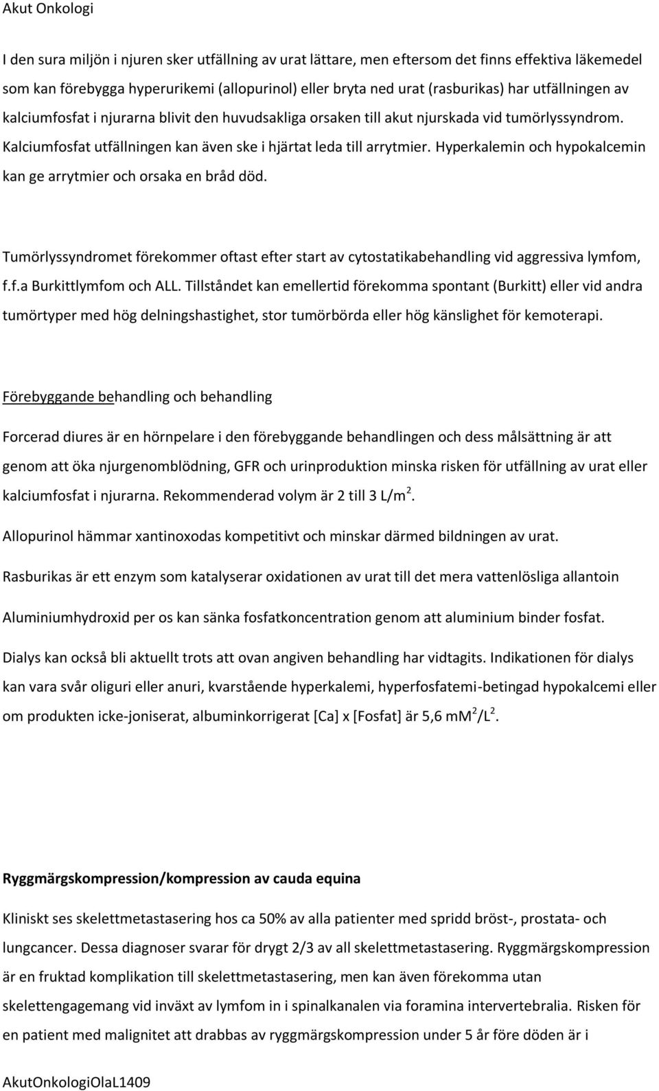 Hyperkalemin och hypokalcemin kan ge arrytmier och orsaka en bråd död. Tumörlyssyndromet förekommer oftast efter start av cytostatikabehandling vid aggressiva lymfom, f.f.a Burkittlymfom och ALL.