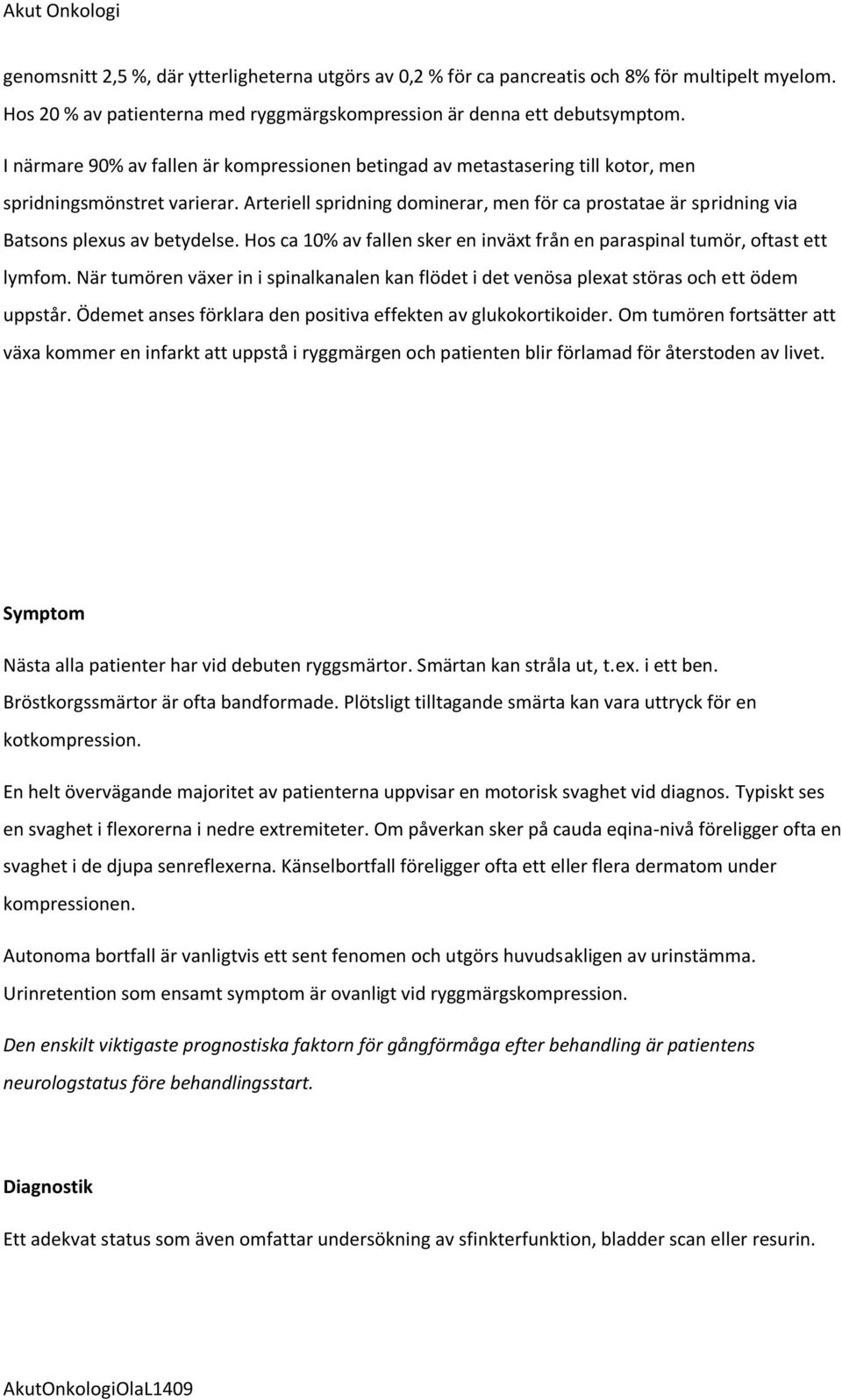 Arteriell spridning dominerar, men för ca prostatae är spridning via Batsons plexus av betydelse. Hos ca 10% av fallen sker en inväxt från en paraspinal tumör, oftast ett lymfom.