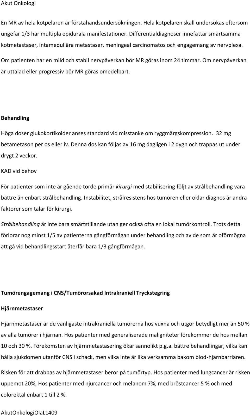Om patienten har en mild och stabil nervpåverkan bör MR göras inom 24 timmar. Om nervpåverkan är uttalad eller progressiv bör MR göras omedelbart.