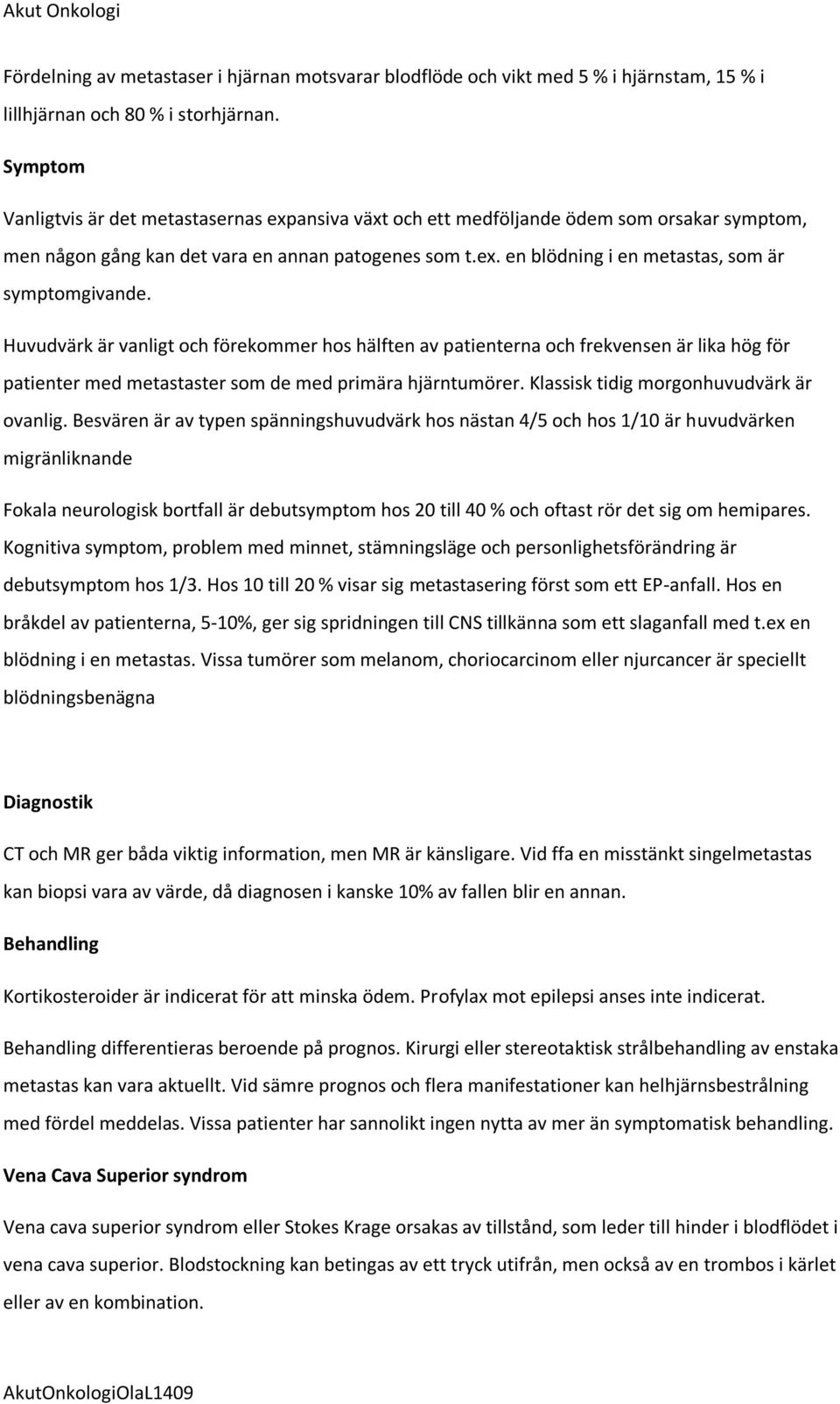 Huvudvärk är vanligt och förekommer hos hälften av patienterna och frekvensen är lika hög för patienter med metastaster som de med primära hjärntumörer. Klassisk tidig morgonhuvudvärk är ovanlig.