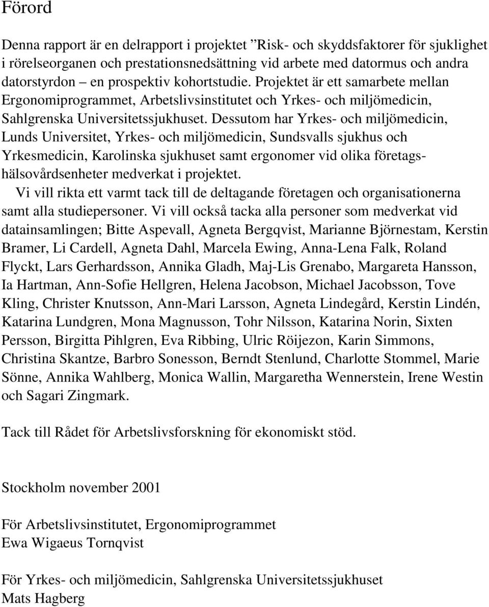 Dessutom har Yrkes- och miljömedicin, Lunds Universitet, Yrkes- och miljömedicin, Sundsvalls sjukhus och Yrkesmedicin, Karolinska sjukhuset samt ergonomer vid olika företagshälsovårdsenheter