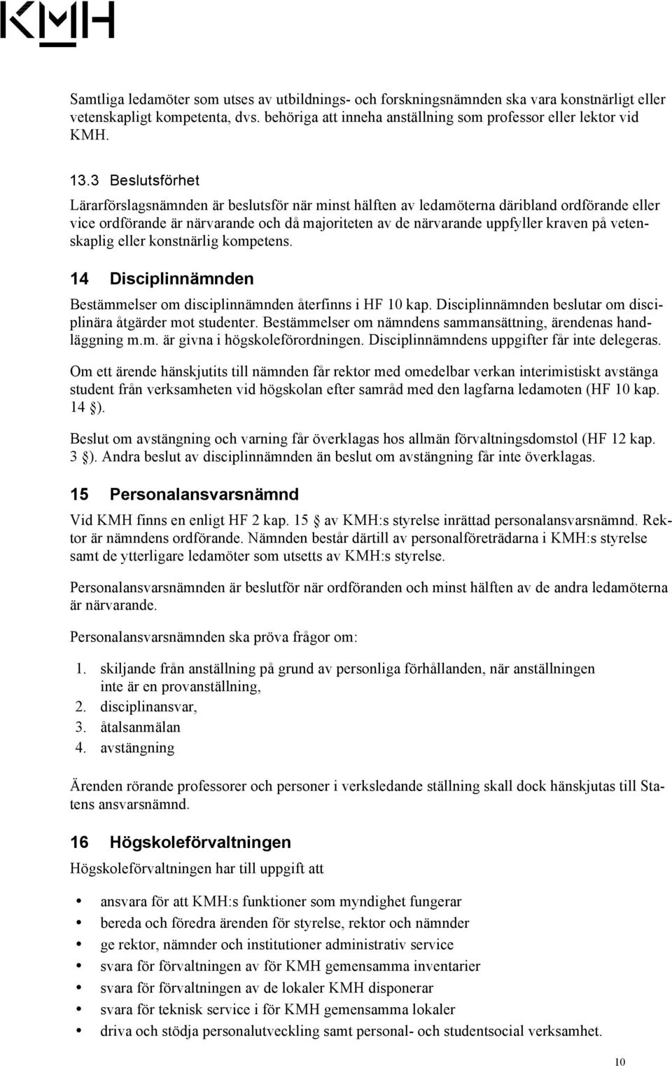 vetenskaplig eller konstnärlig kompetens. 14 Disciplinnämnden Bestämmelser om disciplinnämnden återfinns i HF 10 kap. Disciplinnämnden beslutar om disciplinära åtgärder mot studenter.