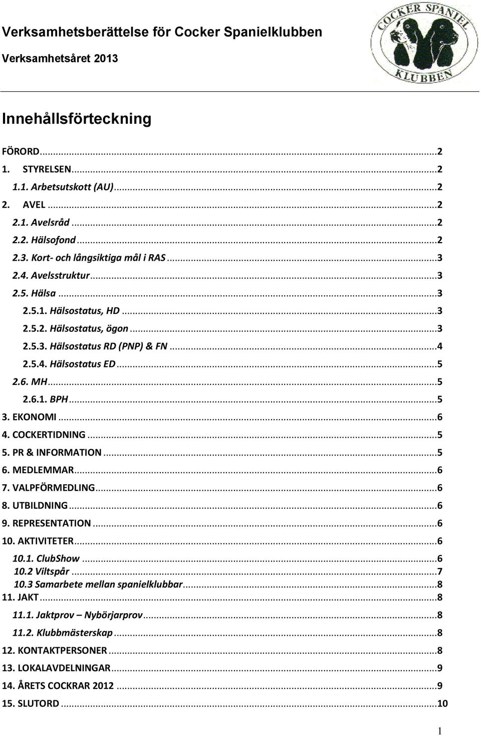 COCKERTIDNING... 5 5. PR & INFORMATION... 5 6. MEDLEMMAR... 6 7. VALPFÖRMEDLING... 6 8. UTBILDNING... 6 9. REPRESENTATION... 6 10. AKTIVITETER... 6 10.1. ClubShow... 6 10.2 Viltspår... 7 10.