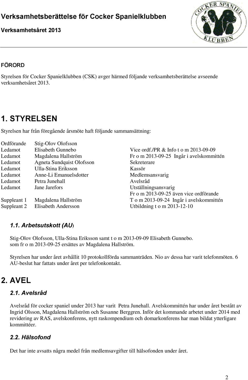 /pr & Info t o m 2013-09-09 Ledamot Magdalena Hallström Fr o m 2013-09-25 Ingår i avelskommittén Ledamot Agneta Sundquist Olofsson Sekreterare Ledamot Ulla-Stina Eriksson Kassör Ledamot Anne-Li