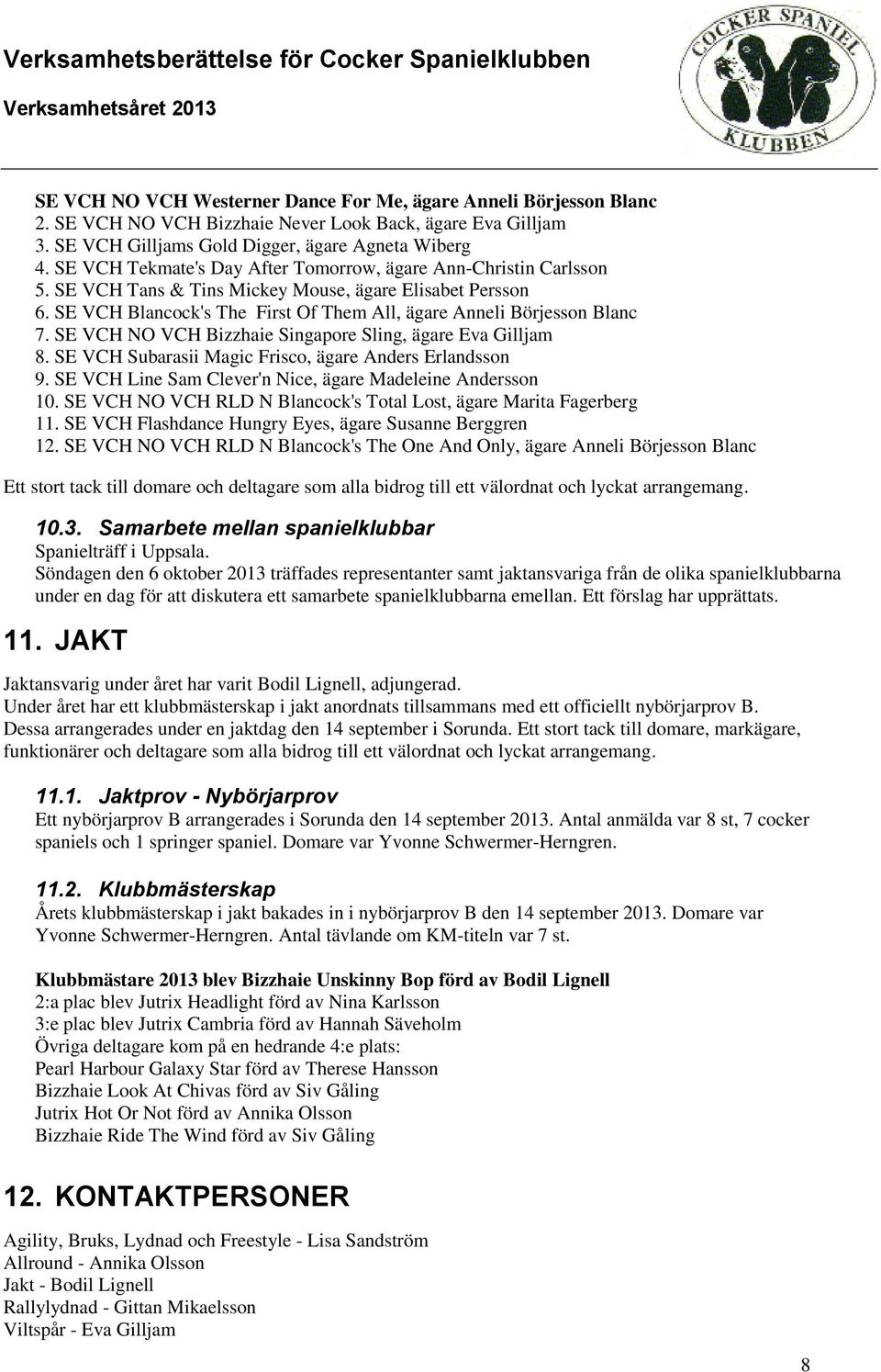SE VCH NO VCH Bizzhaie Singapore Sling, ägare Eva Gilljam 8. SE VCH Subarasii Magic Frisco, ägare Anders Erlandsson 9. SE VCH Line Sam Clever'n Nice, ägare Madeleine Andersson 10.