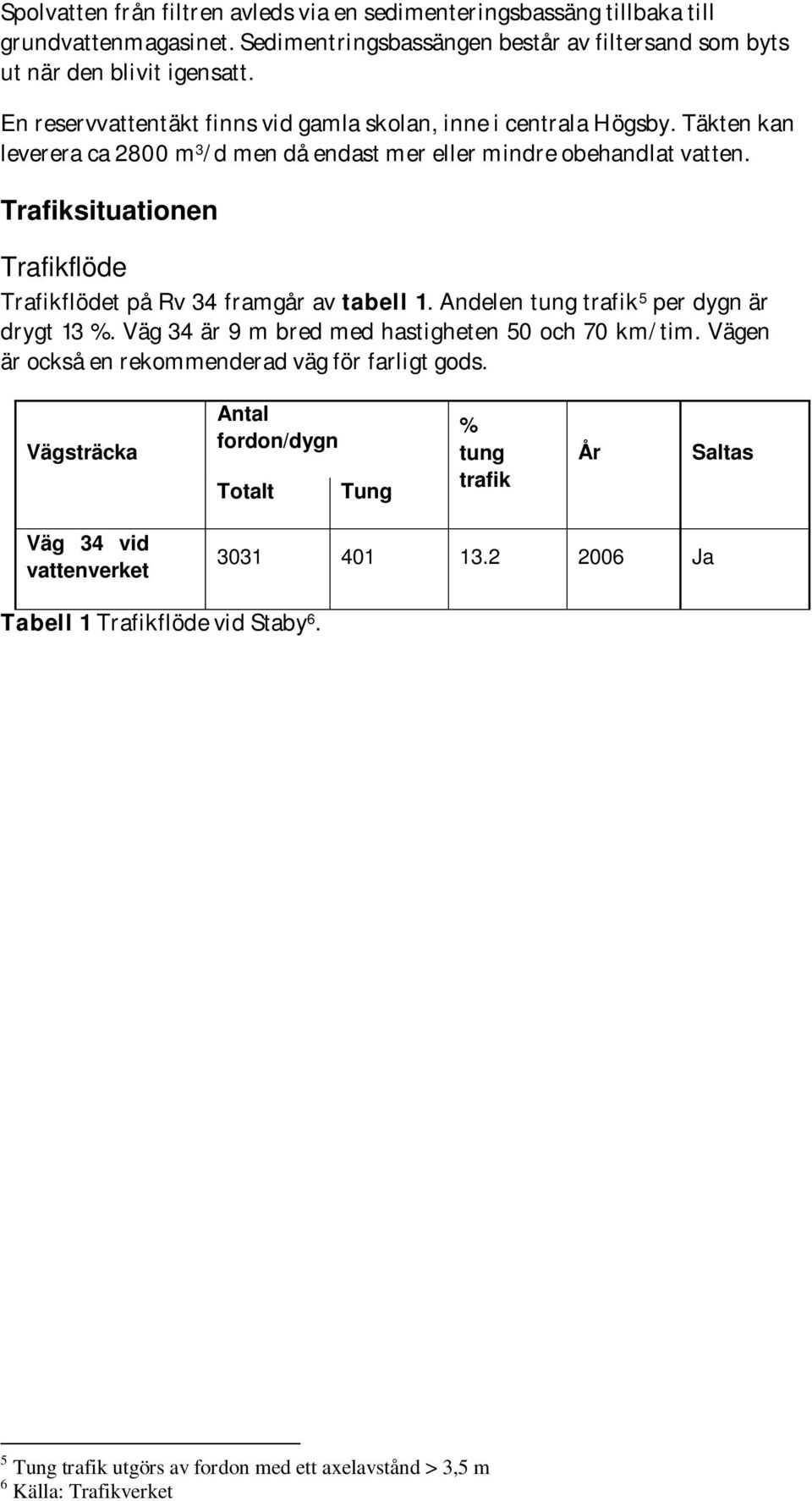 Trafiksituationen Trafikflöde Trafikflödet på Rv 34 framgår av tabell 1. Andelen tung trafik 5 per dygn är drygt 13 %. Väg 34 är 9 m bred med hastigheten 50 och 70 km/tim.