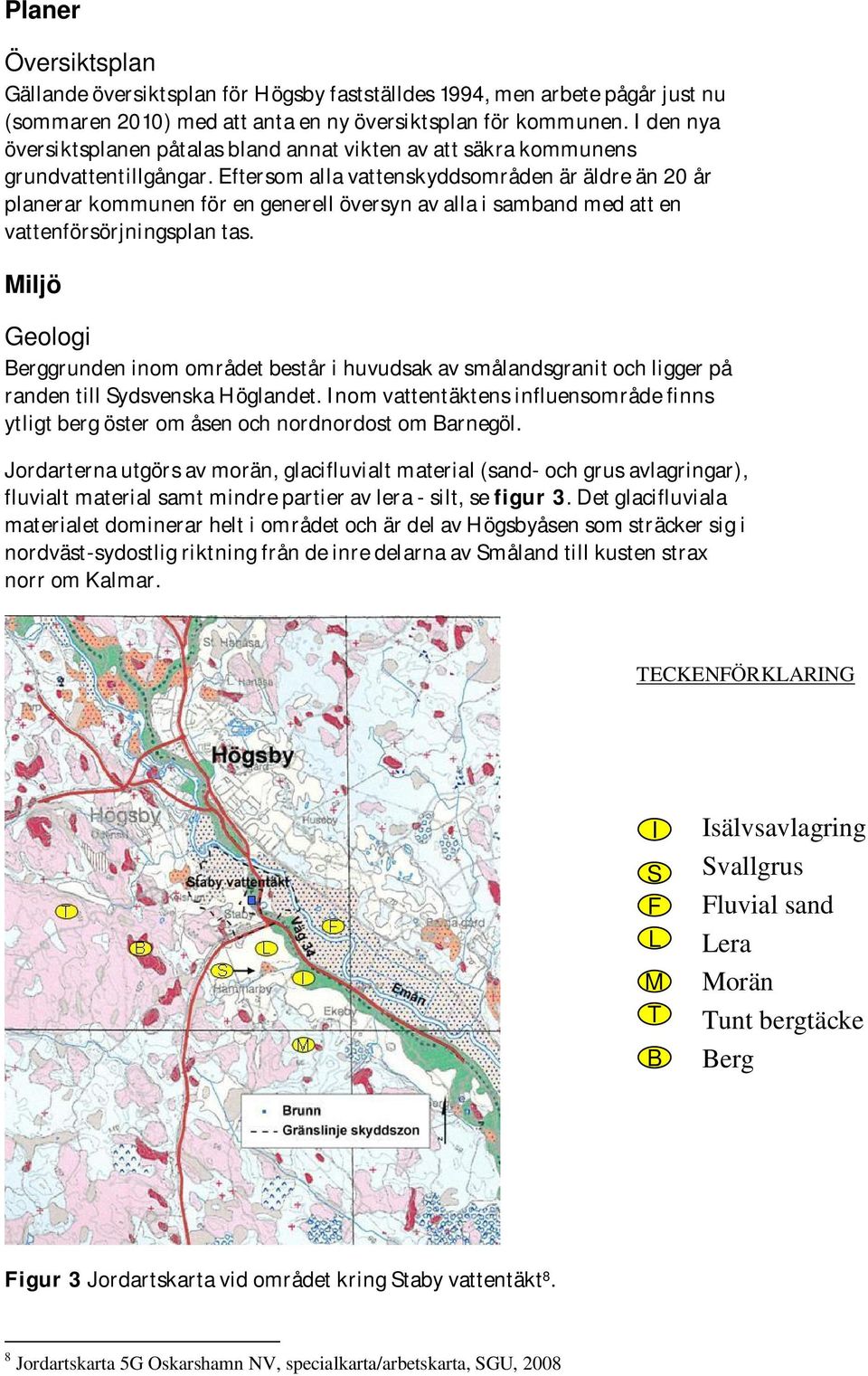 Eftersom alla vattenskyddsområden är äldre än 20 år planerar kommunen för en generell översyn av alla i samband med att en vattenförsörjningsplan tas.