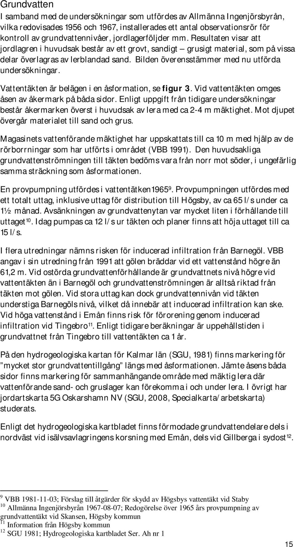 Bilden överensstämmer med nu utförda undersökningar. Vattentäkten är belägen i en åsformation, se figur 3. Vid vattentäkten omges åsen av åkermark på båda sidor.
