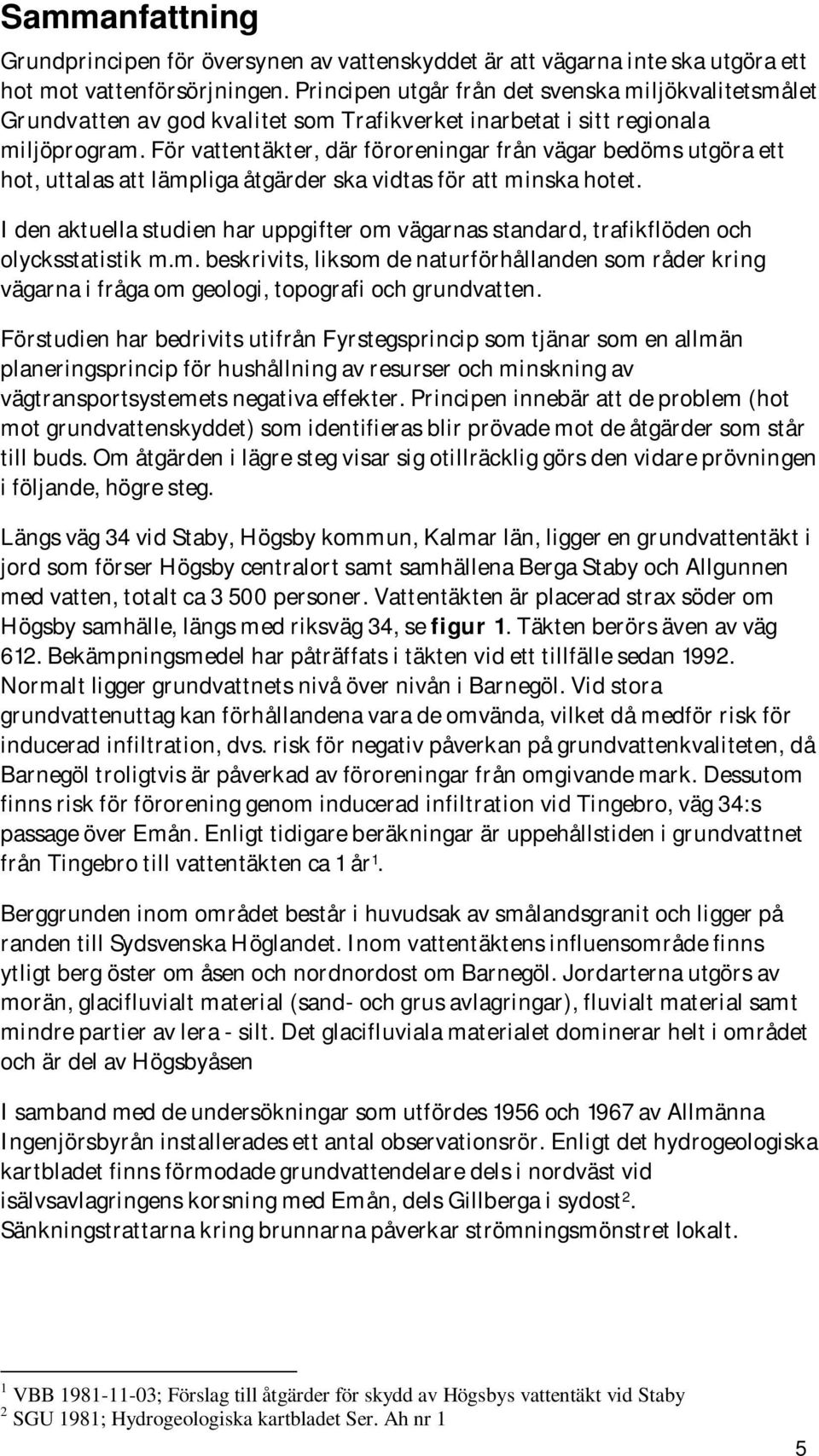 För vattentäkter, där föroreningar från vägar bedöms utgöra ett hot, uttalas att lämpliga åtgärder ska vidtas för att minska hotet.