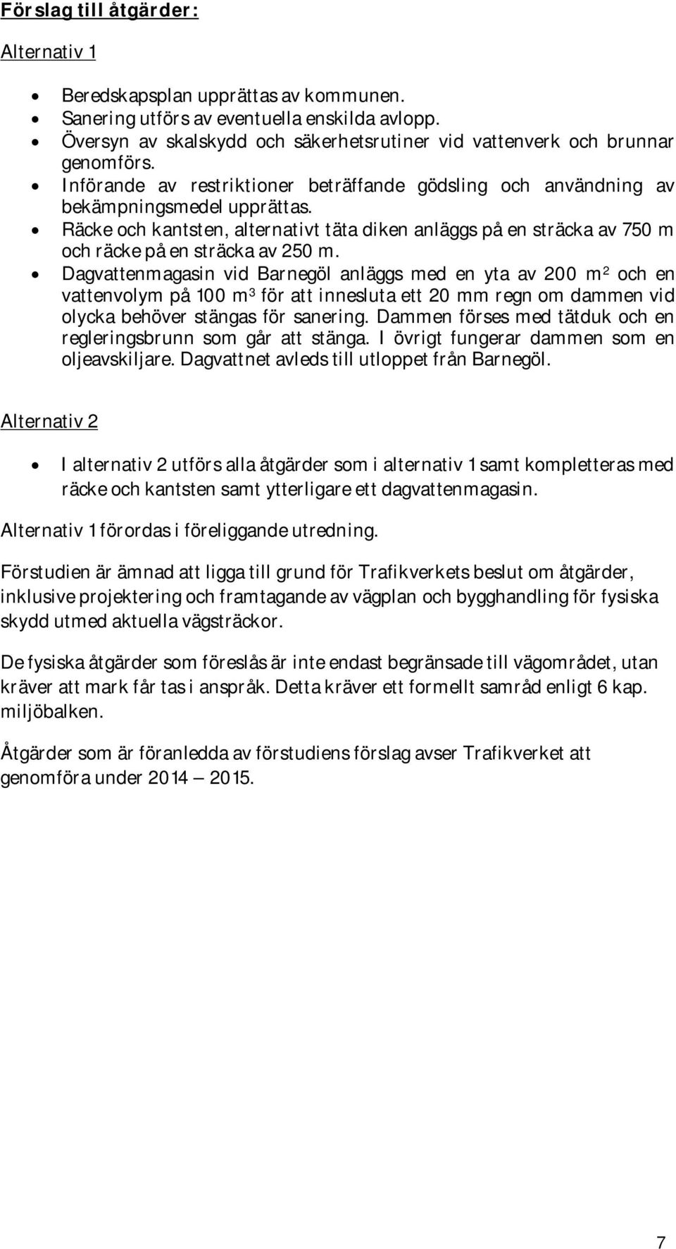 Räcke och kantsten, alternativt täta diken anläggs på en sträcka av 750 m och räcke på en sträcka av 250 m.