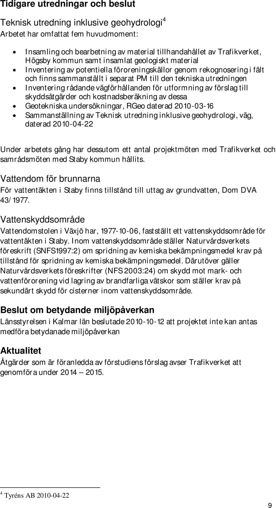 vägförhållanden för utformning av förslag till skyddsåtgärder och kostnadsberäkning av dessa Geotekniska undersökningar, RGeo daterad 2010-03-16 Sammanställning av Teknisk utredning inklusive