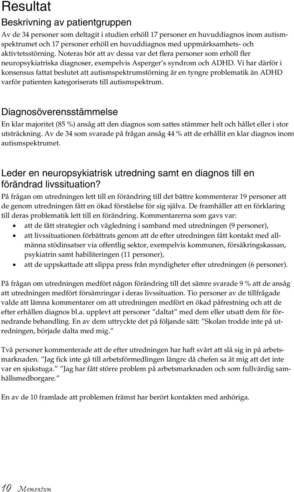 Vi har därför i konsensus fattat beslutet att autismspektrumstörning är en tyngre problematik än ADHD varför patienten kategoriserats till autismspektrum.