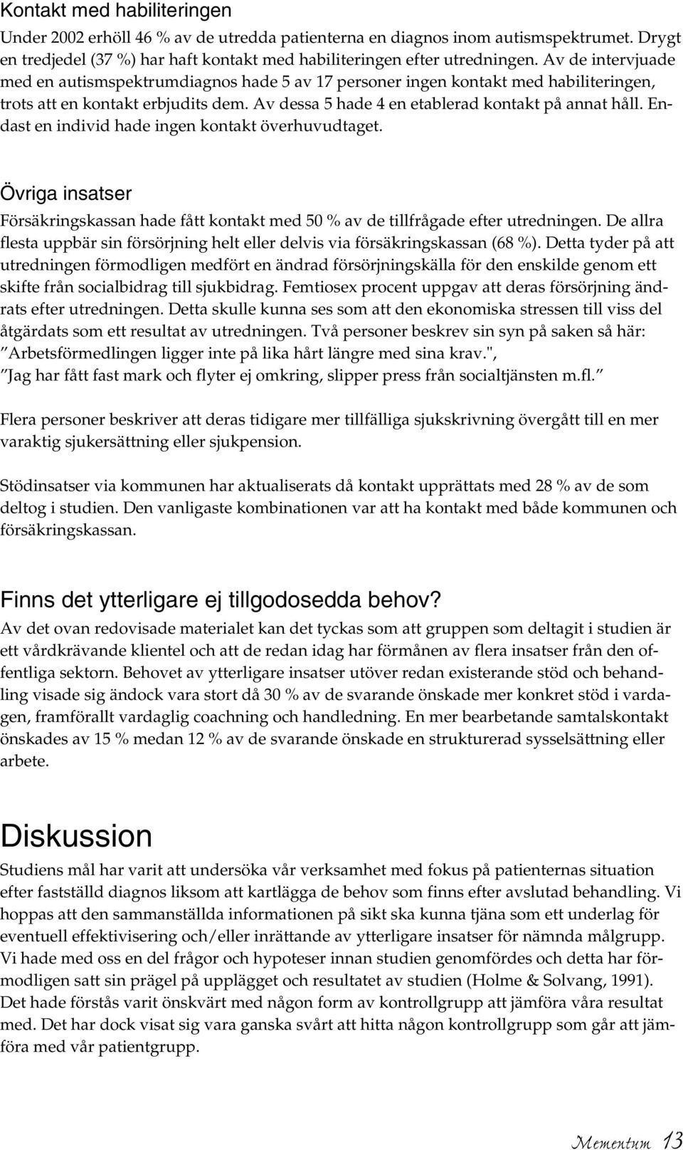 Endast en individ hade ingen kontakt överhuvudtaget. Övriga insatser Försäkringskassan hade fått kontakt med 50 % av de tillfrågade efter utredningen.