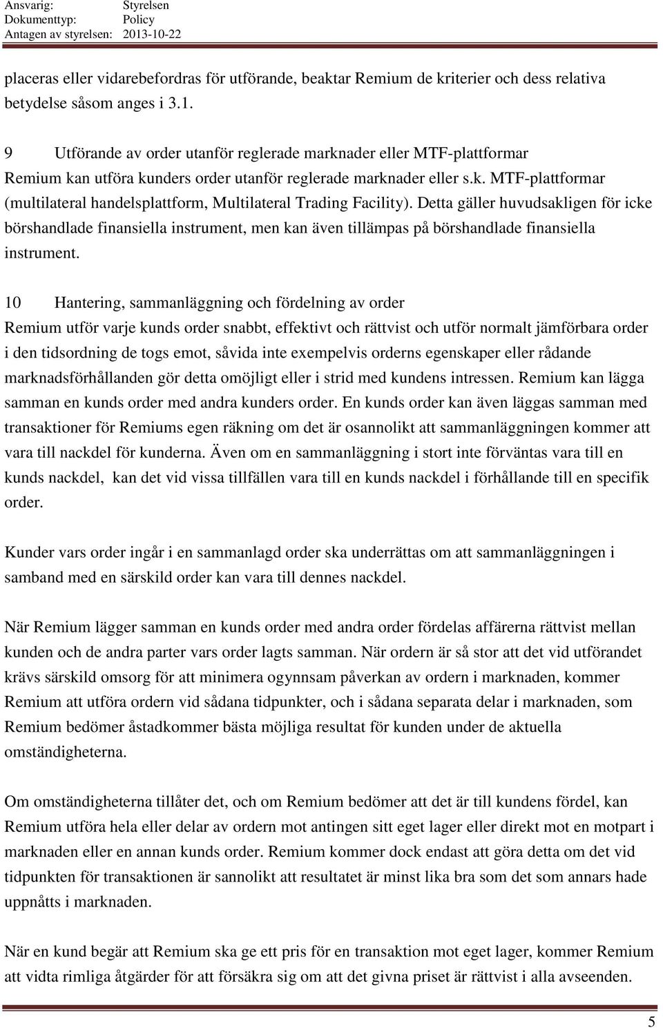 Detta gäller huvudsakligen för icke börshandlade finansiella instrument, men kan även tillämpas på börshandlade finansiella instrument.