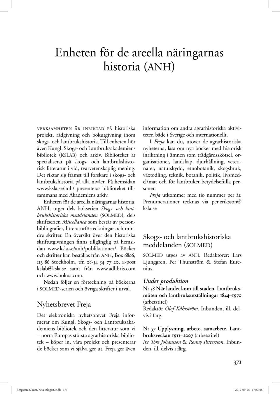 Det riktar sig främst till forskare i skogs- och lantbrukshistoria på alla nivåer. På hemsidan www.ksla.se/anh/ presenteras biblioteket tillsammans med Akademiens arkiv.