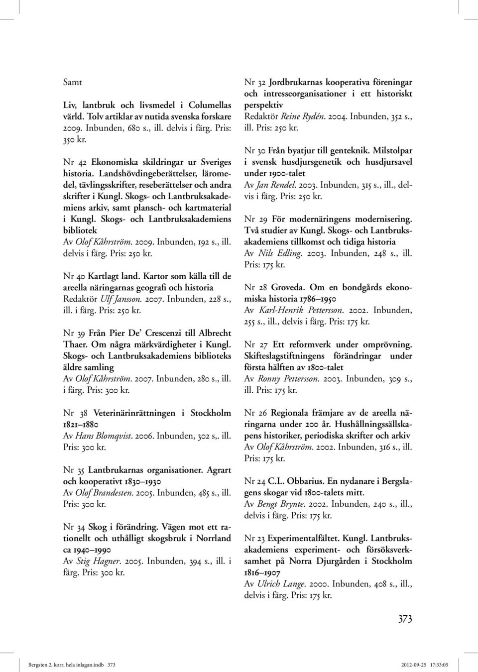 Skogs- och Lantbruksakademiens arkiv, samt plansch- och kartmaterial i Kungl. Skogs- och Lantbruksakademiens bibliotek Av Olof Kåhrström. 2009. Inbunden, 192 s., ill. delvis i färg. Pris: 250 kr.