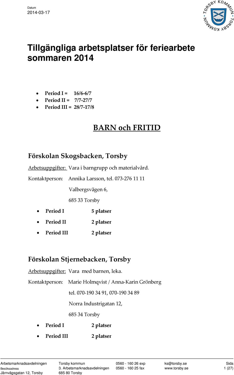 073 276 11 11 Valbergsvägen 6, 685 33 Torsby Period I 5 platser Period II 2 platser Period III 2 platser Förskolan Stjernebacken, Torsby Arbetsuppgifter: Vara med barnen, leka.