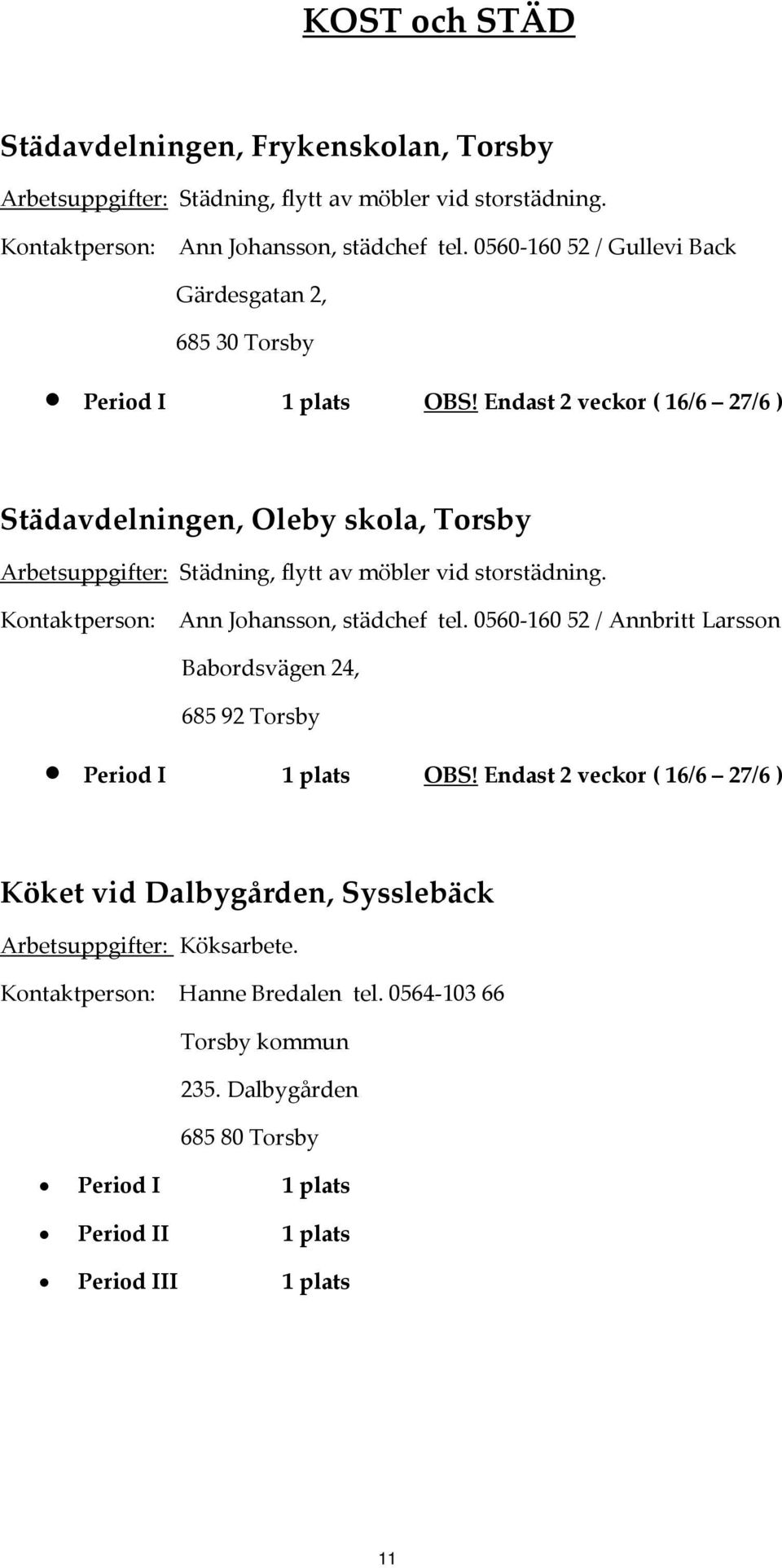 Endast 2 veckor ( 16/6 27/6 ) Städavdelningen, Oleby skola, Torsby Arbetsuppgifter: Städning, flytt av möbler vid storstädning.