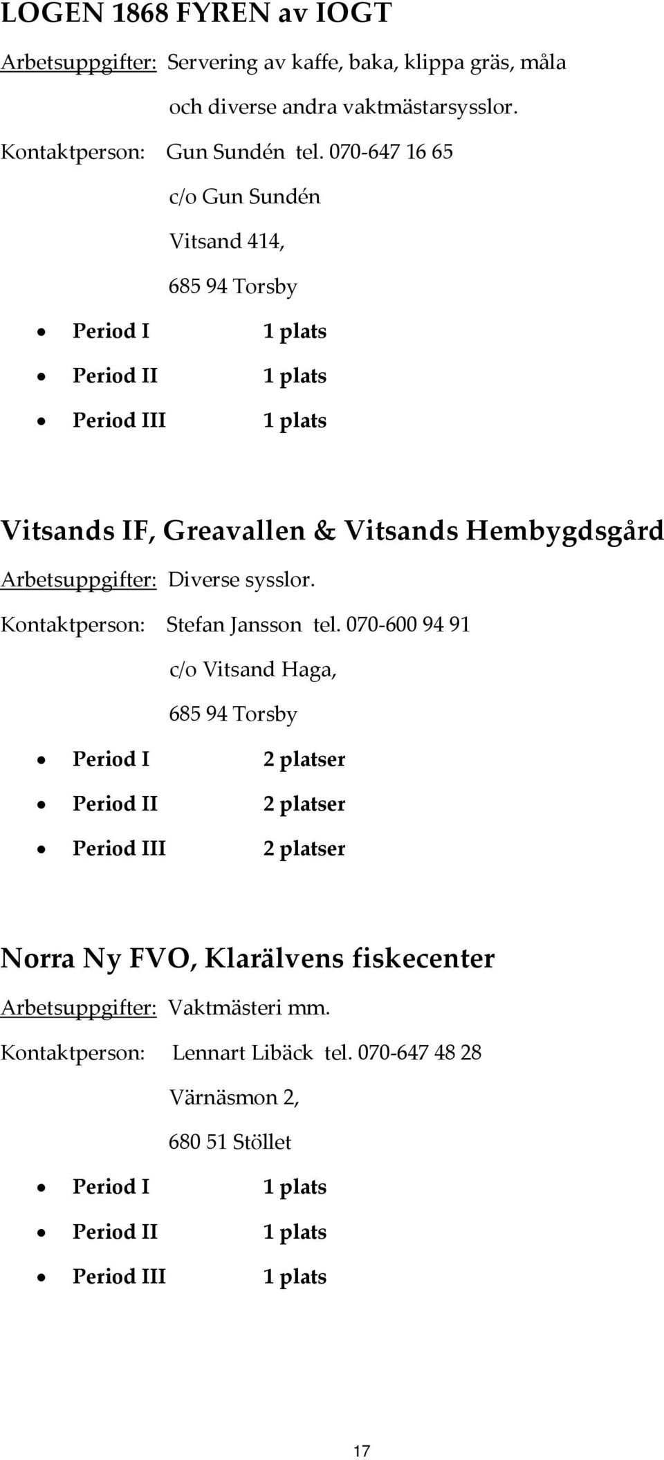 070 647 16 65 c/o Gun Sundén Vitsand 414, 685 94 Torsby Vitsands IF, Greavallen & Vitsands Hembygdsgård Arbetsuppgifter: Diverse sysslor.