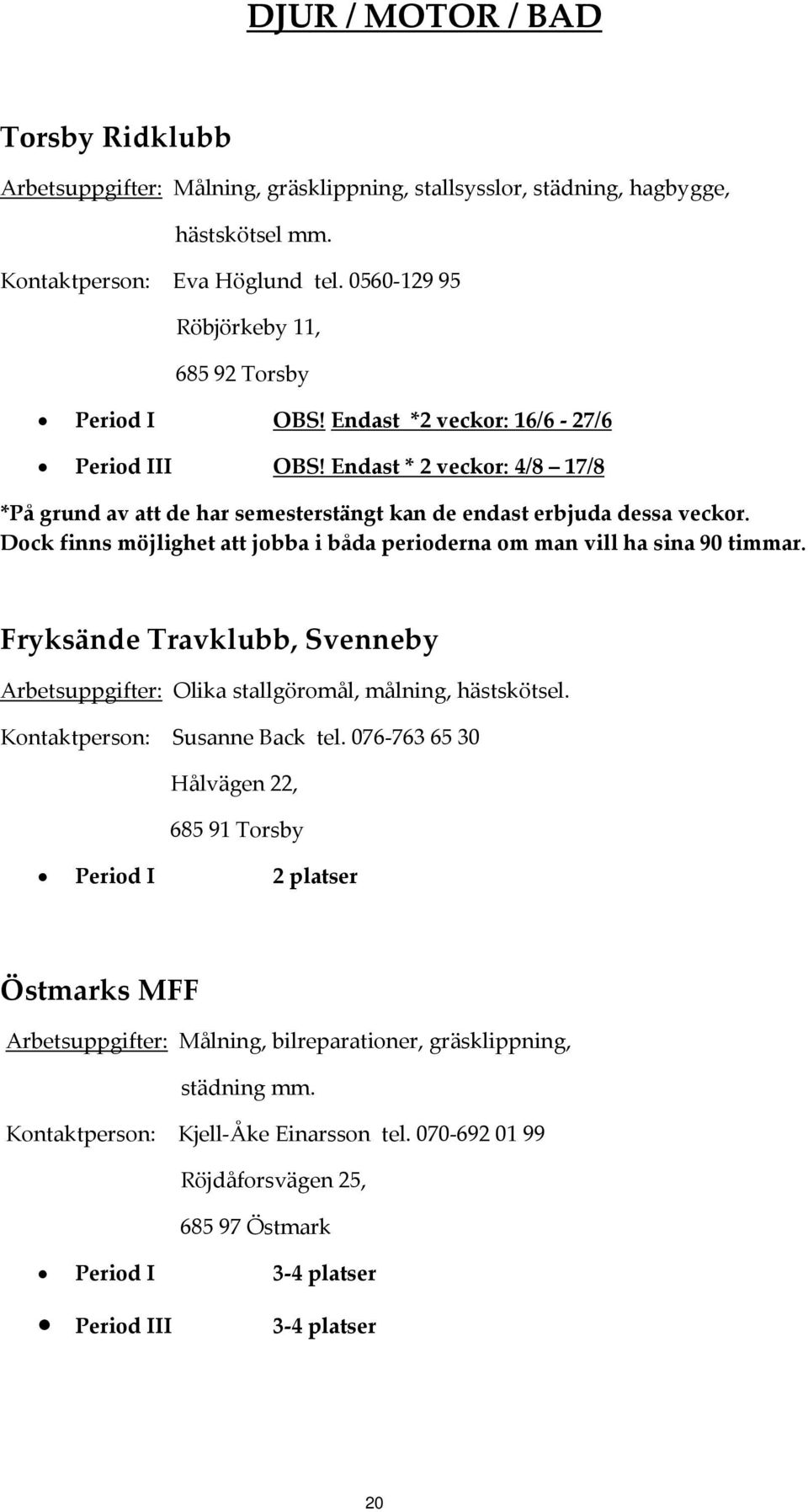 Endast * 2 veckor: 4/8 17/8 *På grund av att de har semesterstängt kan de endast erbjuda dessa veckor. Dock finns möjlighet att jobba i båda perioderna om man vill ha sina 90 timmar.