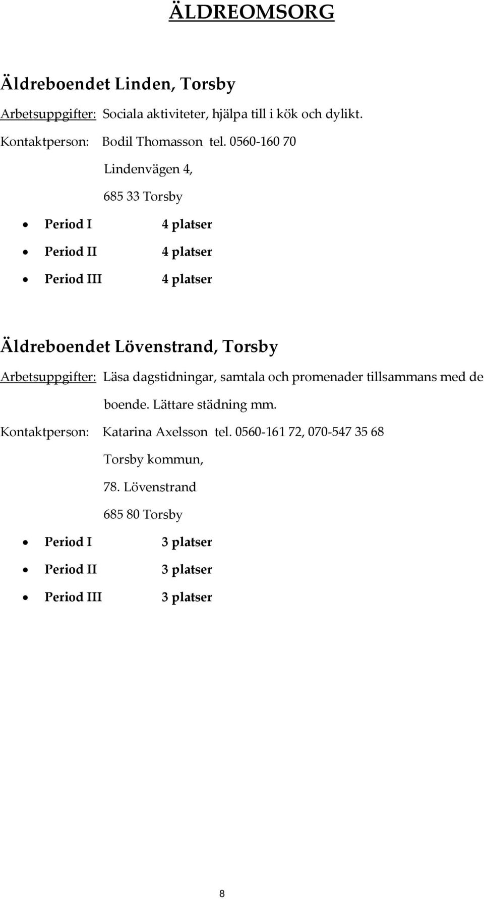 0560 160 70 Lindenvägen 4, 685 33 Torsby Period I 4 platser Period II 4 platser Period III 4 platser Äldreboendet Lövenstrand, Torsby