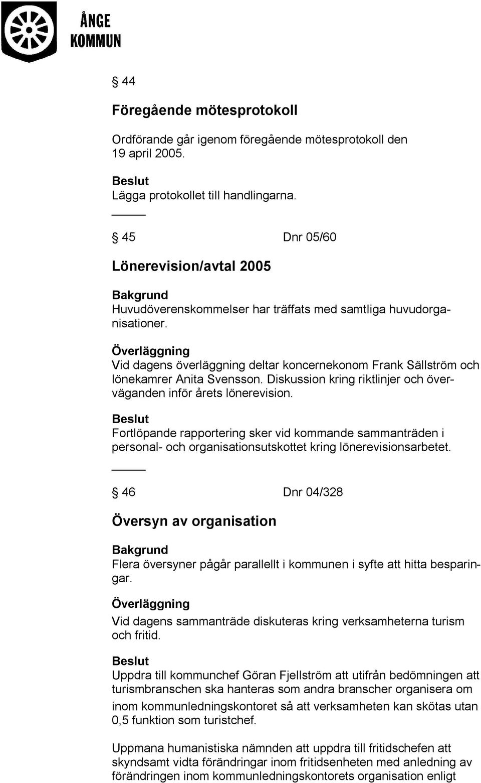 Diskussion kring riktlinjer och överväganden inför årets lönerevision. Fortlöpande rapportering sker vid kommande sammanträden i personal- och organisationsutskottet kring lönerevisionsarbetet.