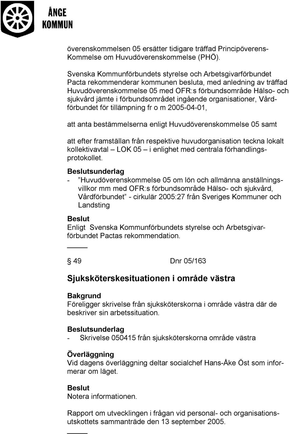 förbundsområdet ingående organisationer, Vårdförbundet för tillämpning fr o m 2005-04-01, att anta bestämmelserna enligt Huvudöverenskommelse 05 samt att efter framställan från respektive