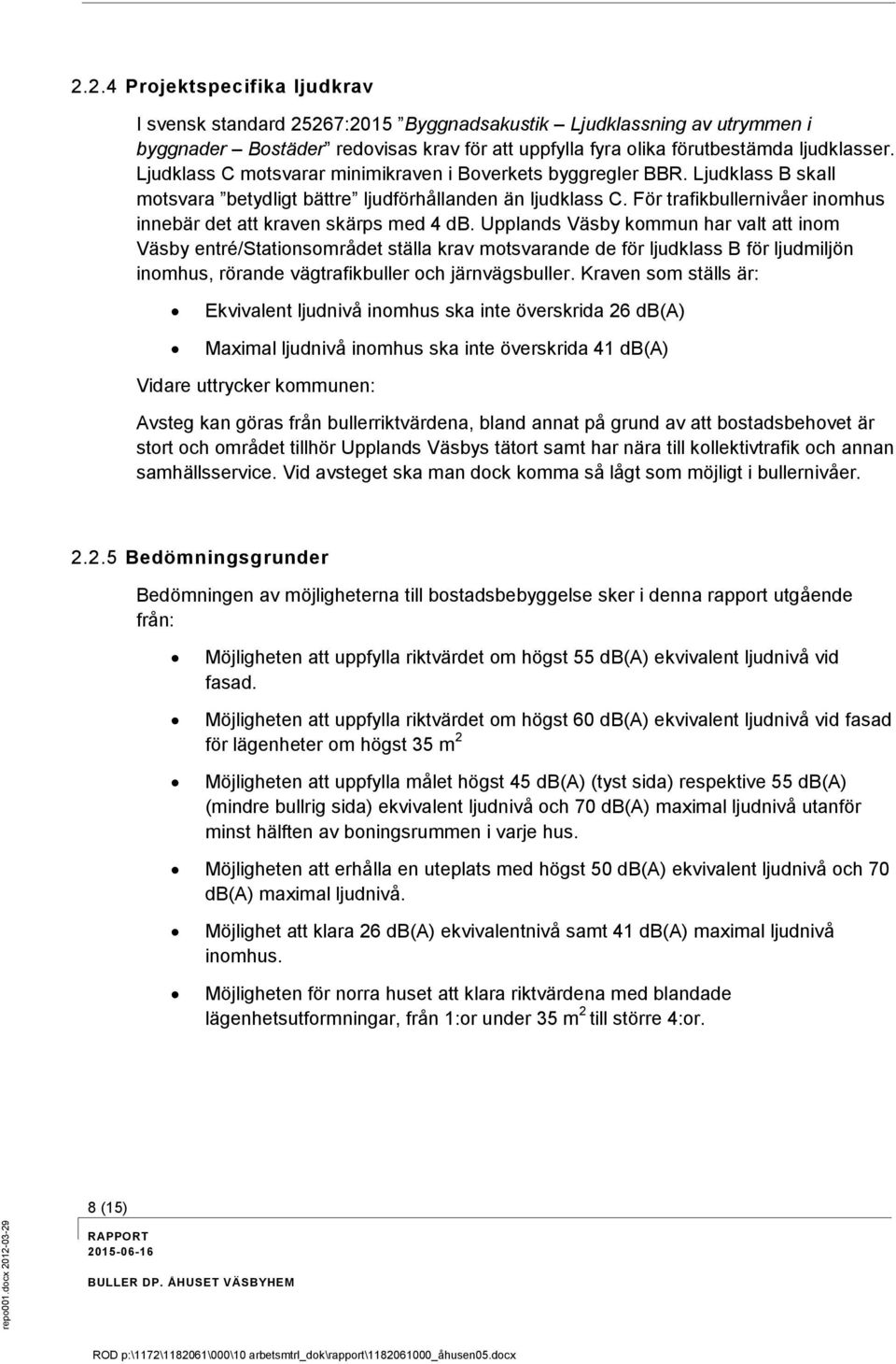 Ljudklass C motsvarar minimikraven i Boverkets byggregler BBR. Ljudklass B skall motsvara betydligt bättre ljudförhållanden än ljudklass C.