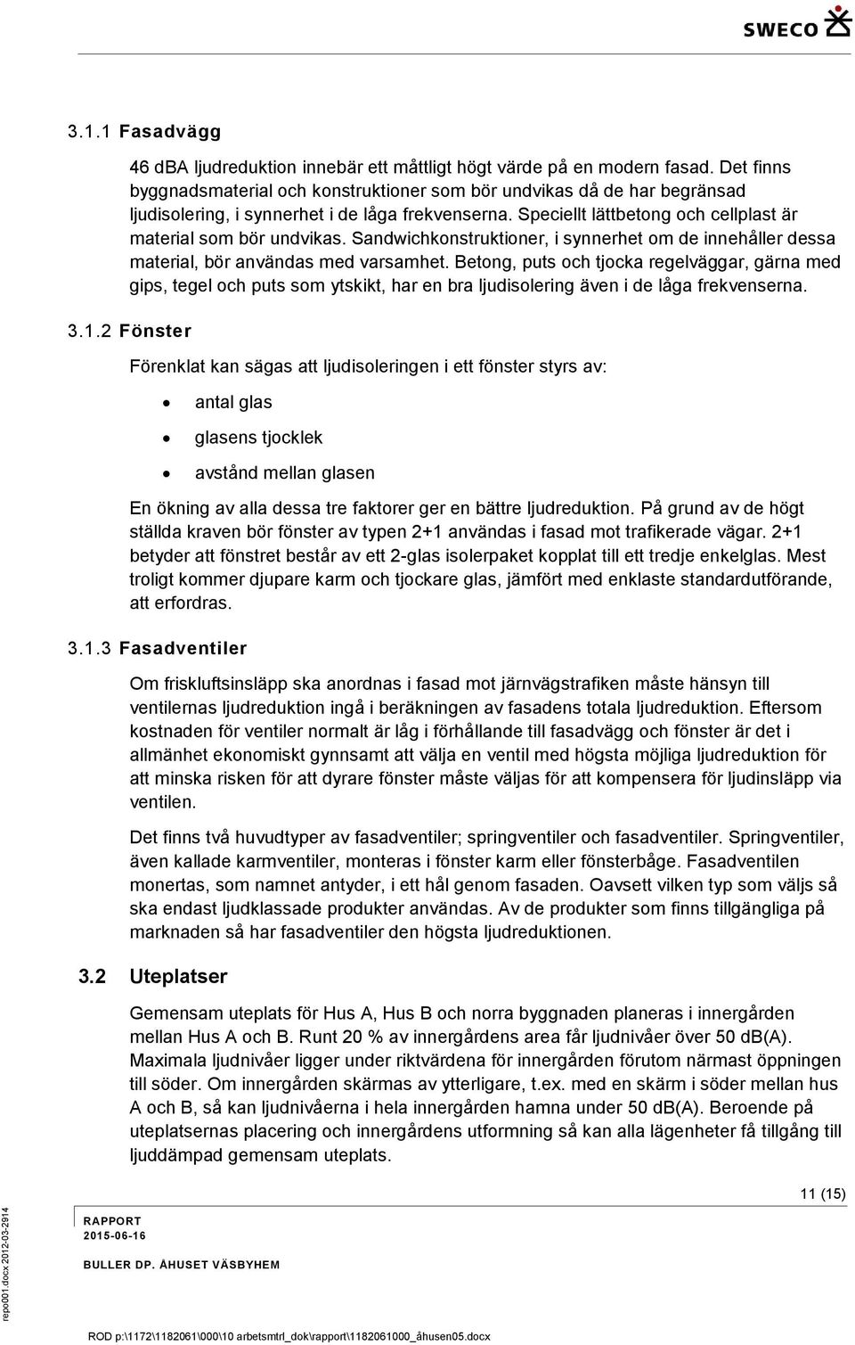 Sandwichkonstruktioner, i synnerhet om de innehåller dessa material, bör användas med varsamhet.