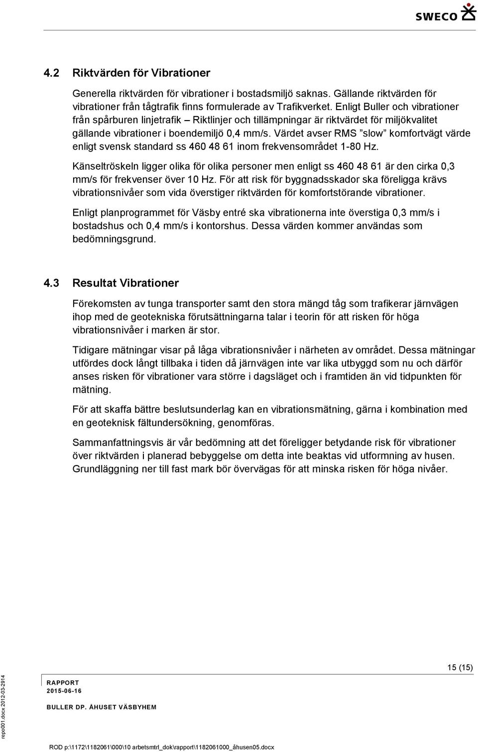 Enligt Buller och vibrationer från spårburen linjetrafik Riktlinjer och tillämpningar är riktvärdet för miljökvalitet gällande vibrationer i boendemiljö 0,4 mm/s.