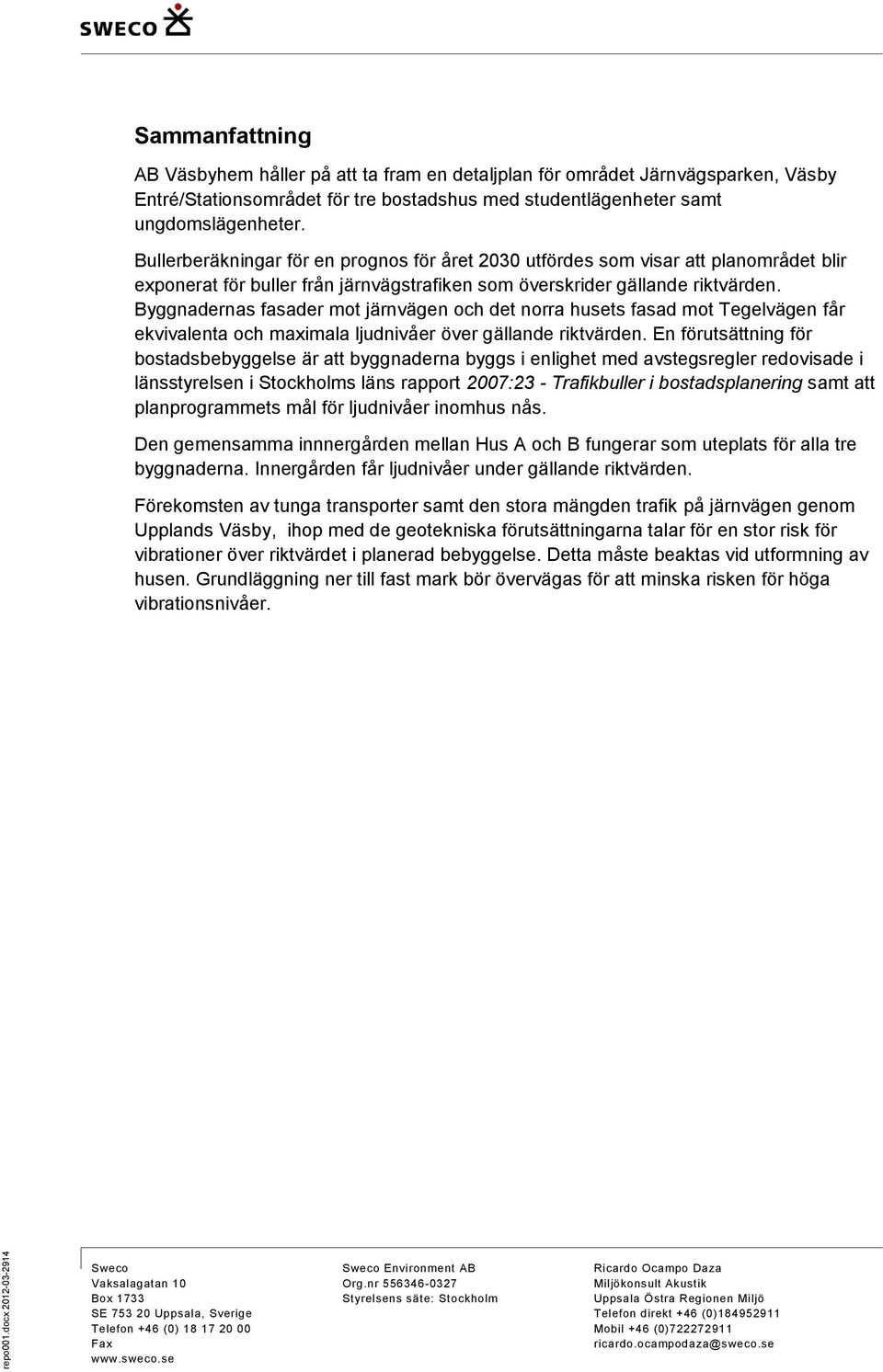 ungdomslägenheter. Bullerberäkningar för en prognos för året 2030 utfördes som visar att planområdet blir exponerat för buller från järnvägstrafiken som överskrider gällande riktvärden.
