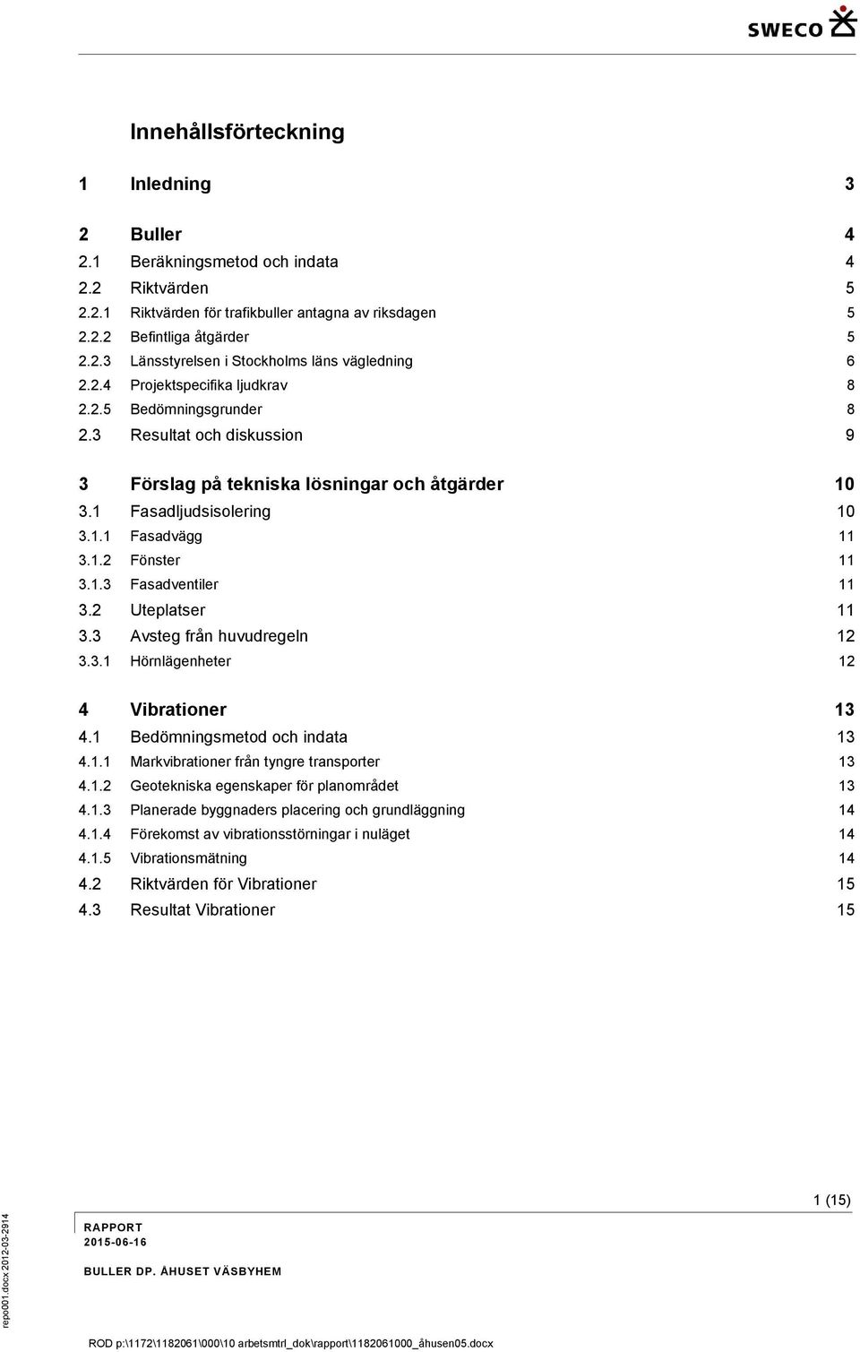 1 Fasadljudsisolering 10 3.1.1 Fasadvägg 11 3.1.2 Fönster 11 3.1.3 Fasadventiler 11 3.2 Uteplatser 11 3.3 Avsteg från huvudregeln 12 3.3.1 Hörnlägenheter 12 4 Vibrationer 13 4.
