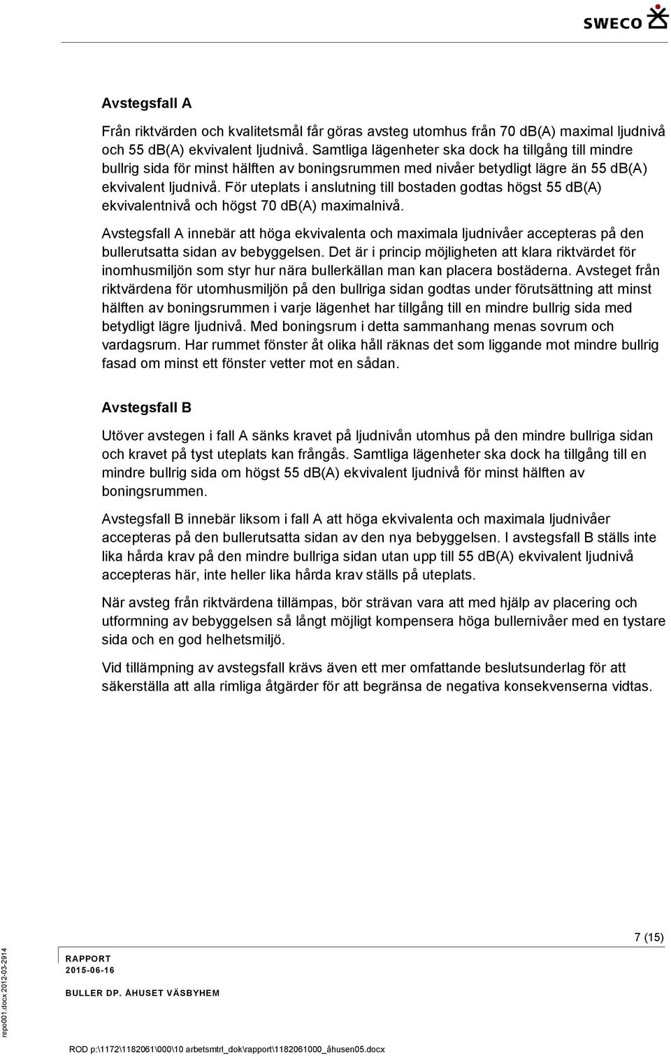 För uteplats i anslutning till bostaden godtas högst 55 db(a) ekvivalentnivå och högst 70 db(a) maximalnivå.