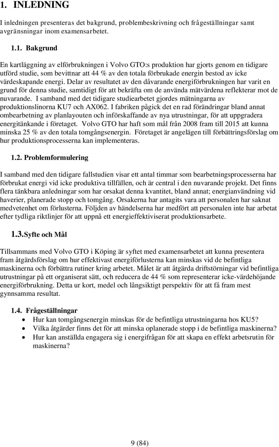 Delar av resultatet av den dåvarande energiförbrukningen har varit en grund för denna studie, samtidigt för att bekräfta om de använda mätvärdena reflekterar mot de nuvarande.