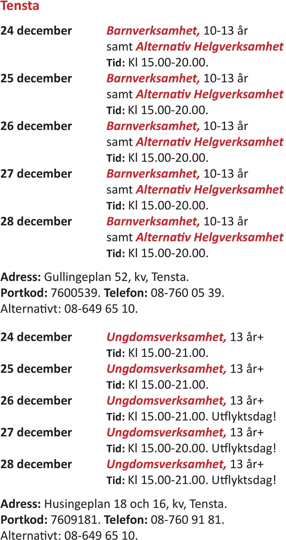 Portkod: 7600539. Telefon: 08-760 05 39. Alternativt: 08-649 65 10. 24 december Ungdomsverksamhet, 13 år+ Tid: Kl 15.00-21.00. 25 december Ungdomsverksamhet, 13 år+ Tid: Kl 15.00-21.00. 26 december Ungdomsverksamhet, 13 år+ Tid: Kl 15.