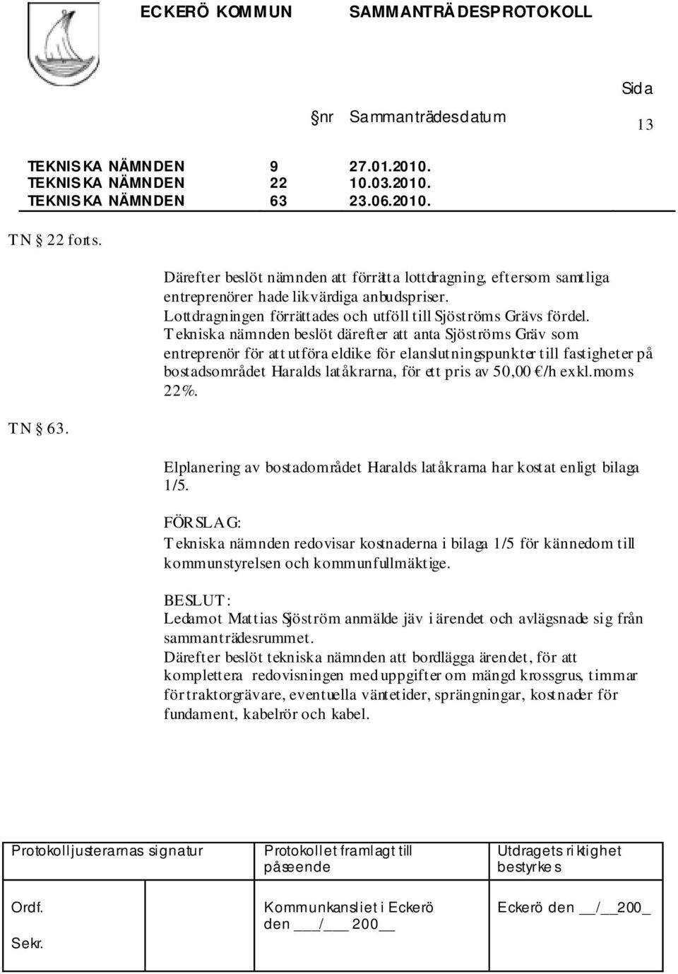 T ekniska nämnden beslöt därefter att anta Sjöströms Gräv som entreprenör för att utföra eldike för elanslutningspunkter till fastigheter på bostadsområdet Haralds latåkrarna, för ett pris av 50,00