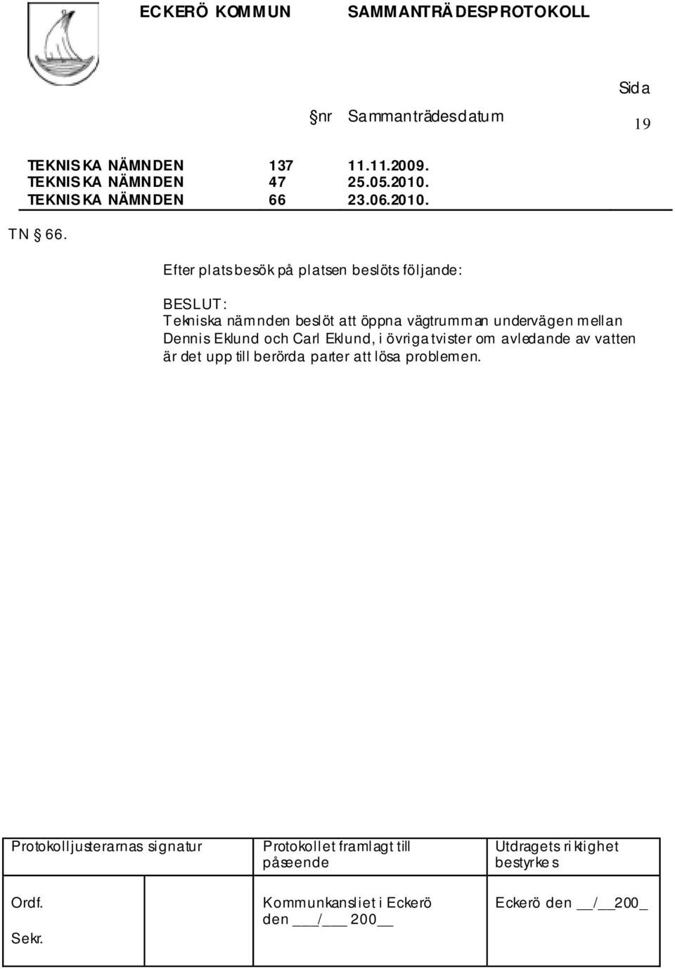 Efter plats besök på platsen beslöts följande: Tekniska nämnden beslöt