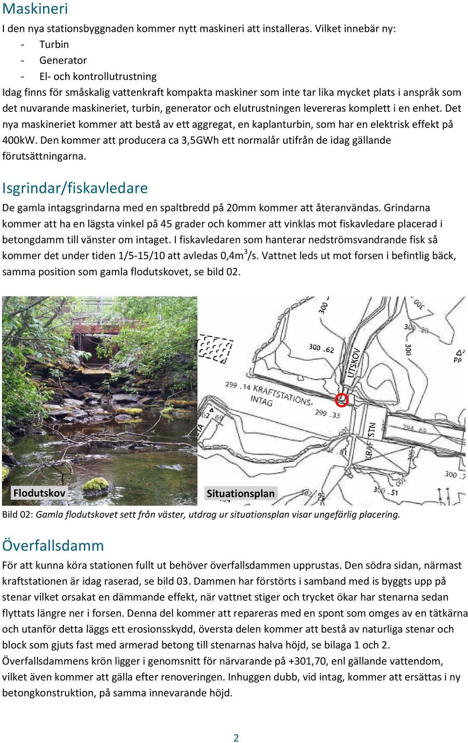 turbin, generator och elutrustningen levereras komplett i en enhet. Det nya maskineriet kommer att bestå av ett aggregat, en kaplanturbin, som har en elektrisk effekt på 400kW.