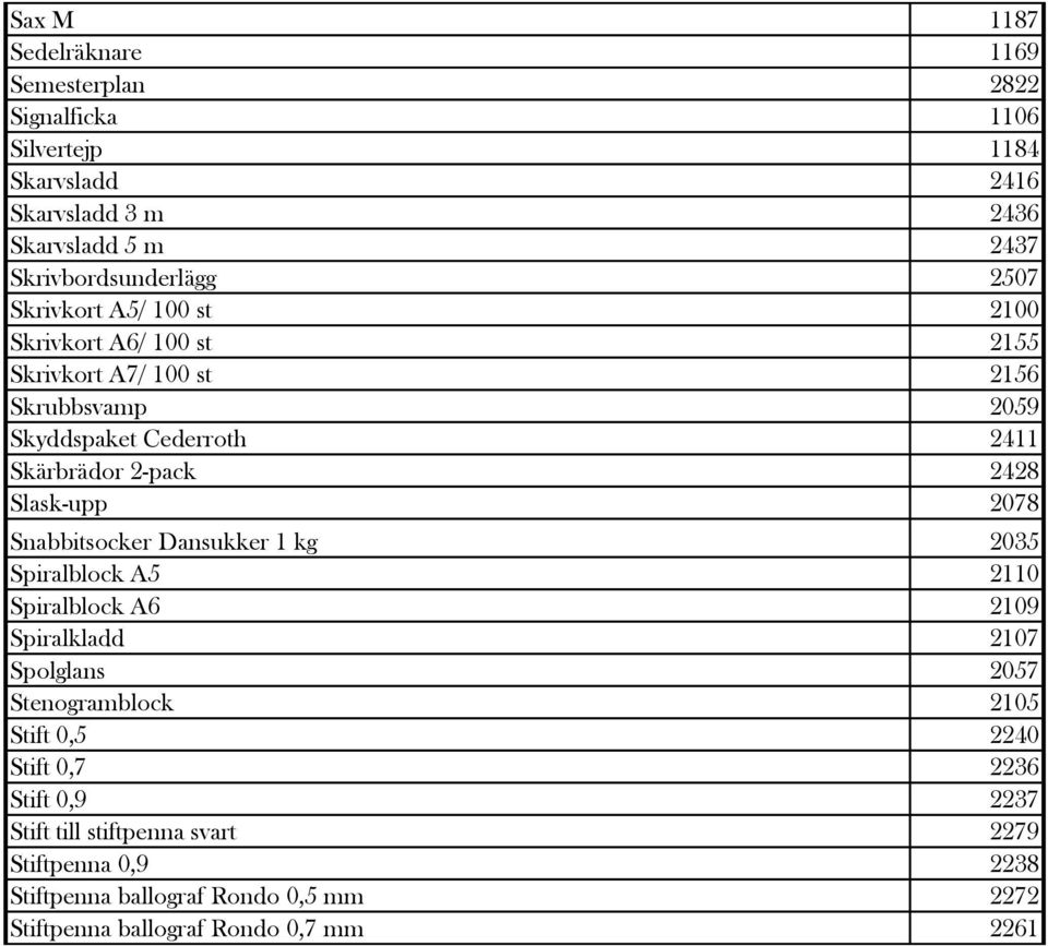 Slask-upp 2078 Snabbitsocker Dansukker 1 kg 2035 Spiralblock A5 2110 Spiralblock A6 2109 Spiralkladd 2107 Spolglans 2057 Stenogramblock 2105 Stift 0,5 2240