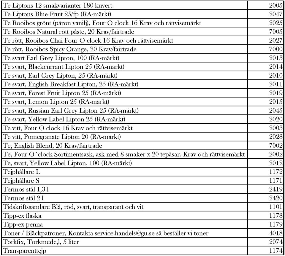 Chai Four O clock 16 Krav och rättvisemärkt 2027 Te rött, Rooibos Spicy Orange, 20 Krav/fairtrade 7000 Te svart Earl Grey Lipton, 100 (RA-märkt) 2013 Te svart, Blackcurrant Lipton 25 (RA-märkt) 2014