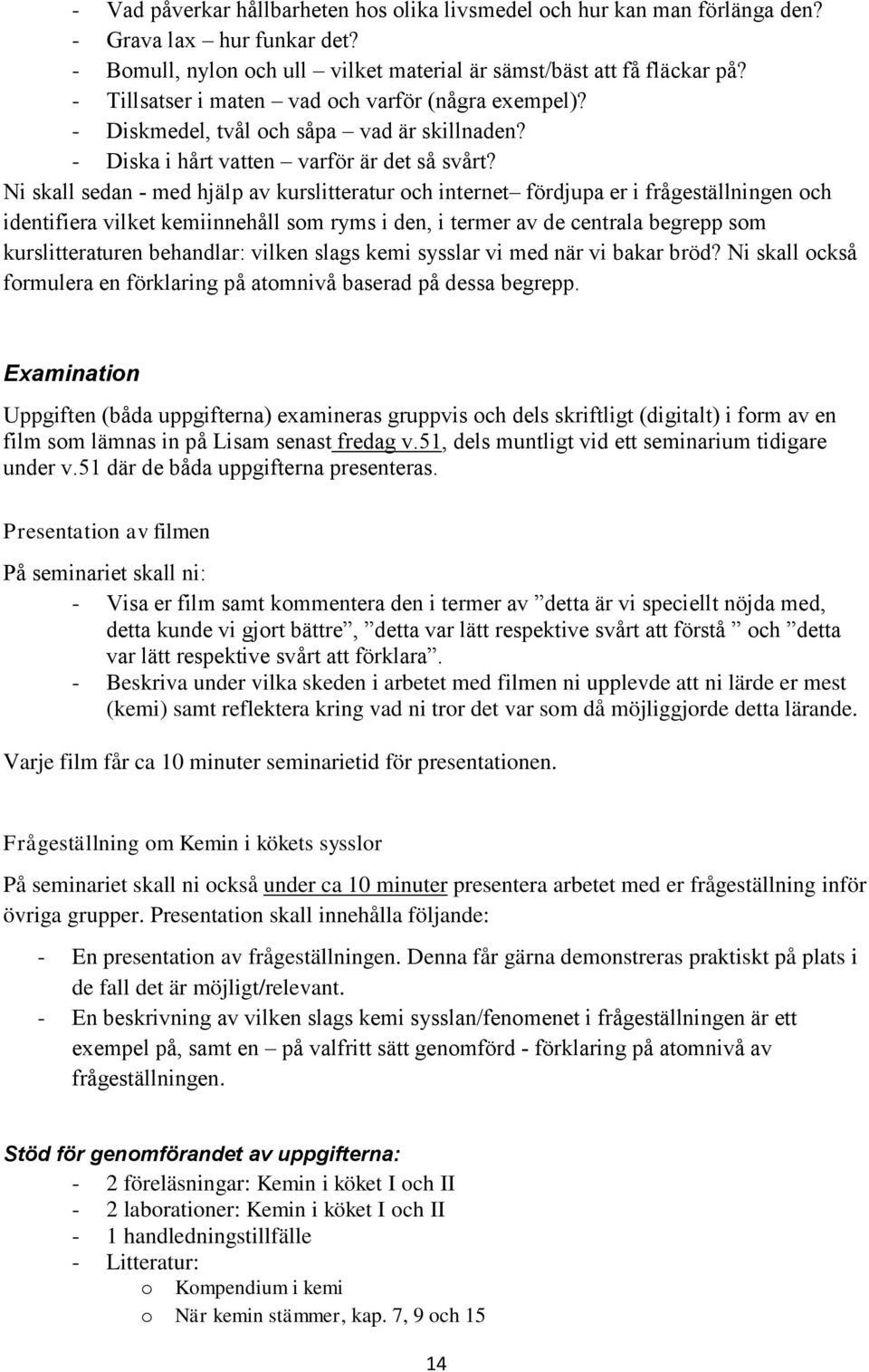 Ni skall sedan - med hjälp av kurslitteratur och internet fördjupa er i frågeställningen och identifiera vilket kemiinnehåll som ryms i den, i termer av de centrala begrepp som kurslitteraturen