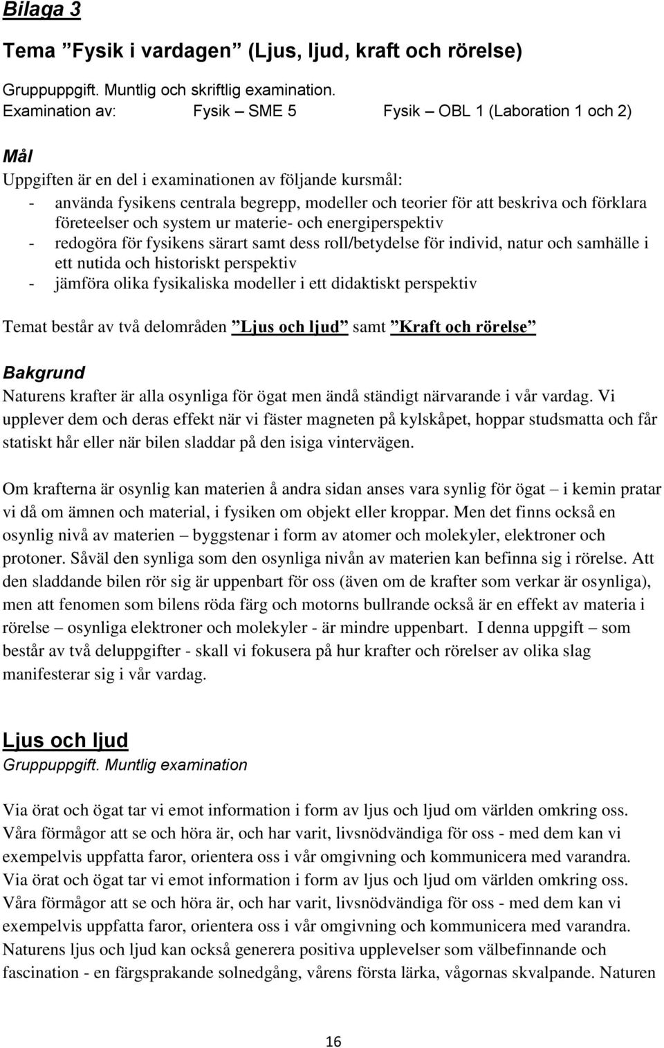 och förklara företeelser och system ur materie- och energiperspektiv - redogöra för fysikens särart samt dess roll/betydelse för individ, natur och samhälle i ett nutida och historiskt perspektiv -
