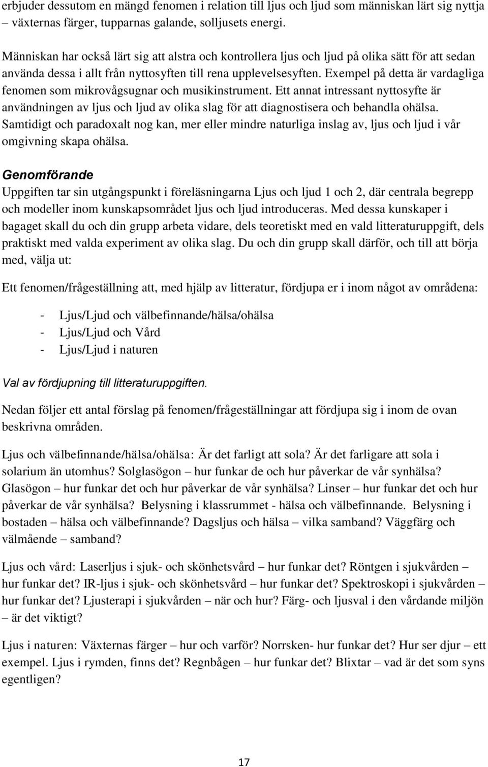 Exempel på detta är vardagliga fenomen som mikrovågsugnar och musikinstrument. Ett annat intressant nyttosyfte är användningen av ljus och ljud av olika slag för att diagnostisera och behandla ohälsa.