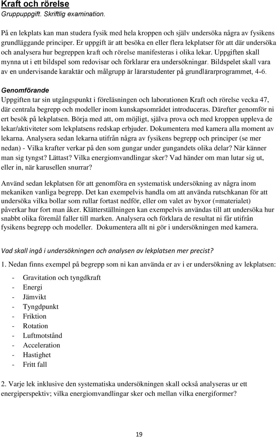 Uppgiften skall mynna ut i ett bildspel som redovisar och förklarar era undersökningar. Bildspelet skall vara av en undervisande karaktär och målgrupp är lärarstudenter på grundlärarprogrammet, 4-6.