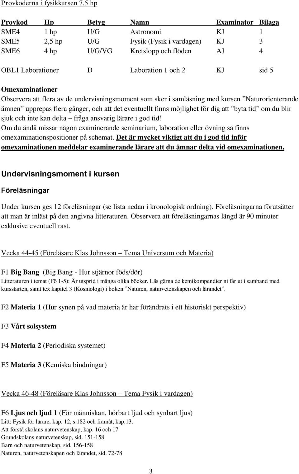 eventuellt finns möjlighet för dig att byta tid om du blir sjuk och inte kan delta fråga ansvarig lärare i god tid!