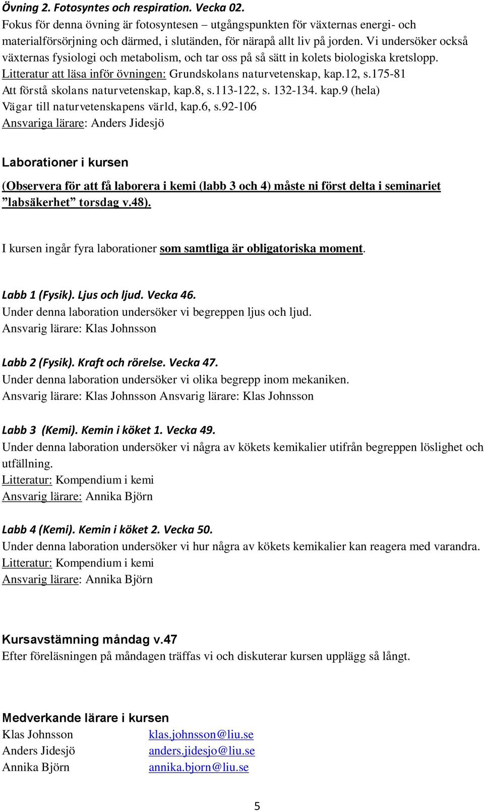 Vi undersöker också växternas fysiologi och metabolism, och tar oss på så sätt in kolets biologiska kretslopp. Litteratur att läsa inför övningen: Grundskolans naturvetenskap, kap.12, s.
