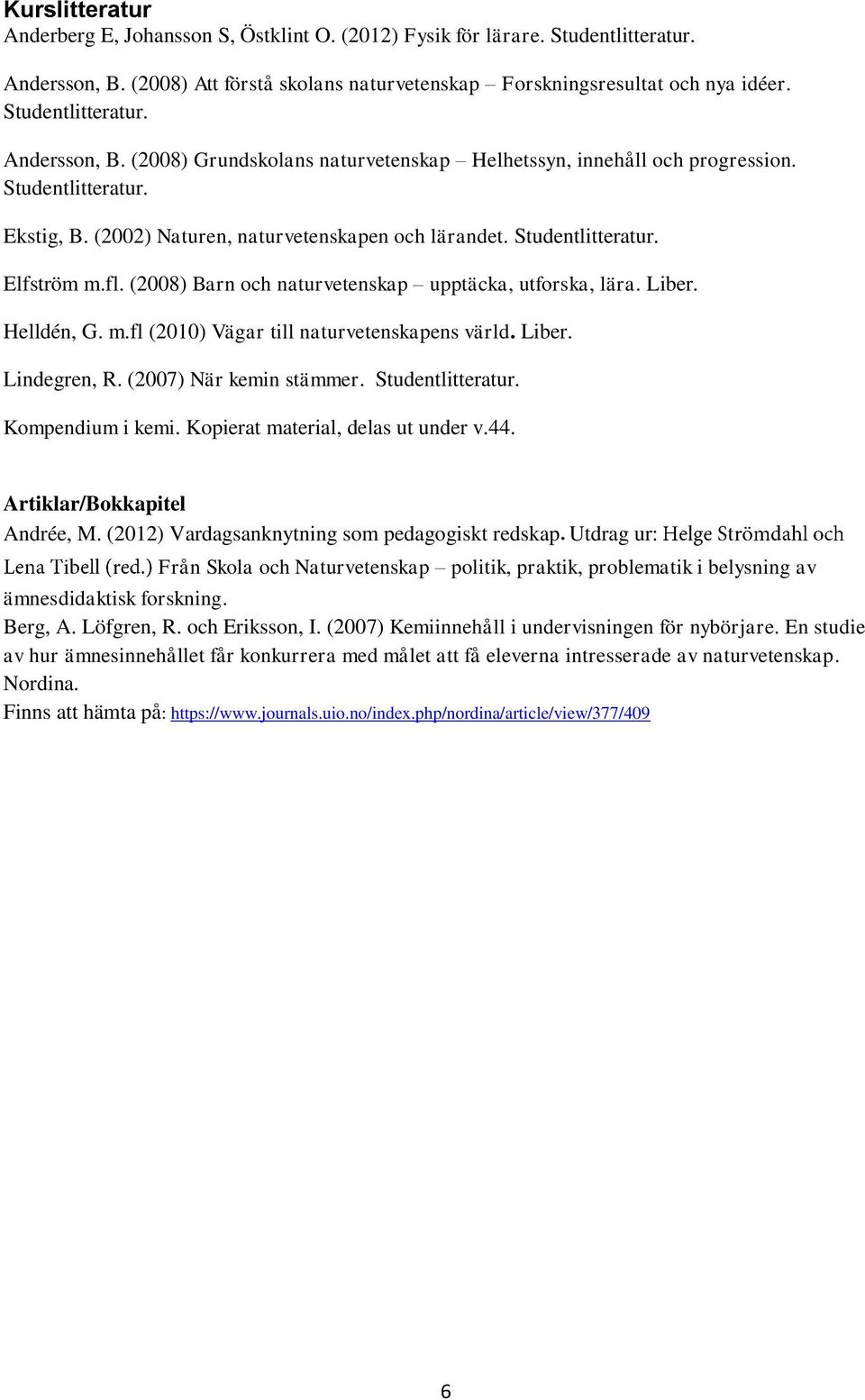 Studentlitteratur. Elfström m.fl. (2008) Barn och naturvetenskap upptäcka, utforska, lära. Liber. Helldén, G. m.fl (2010) Vägar till naturvetenskapens värld. Liber. Lindegren, R.