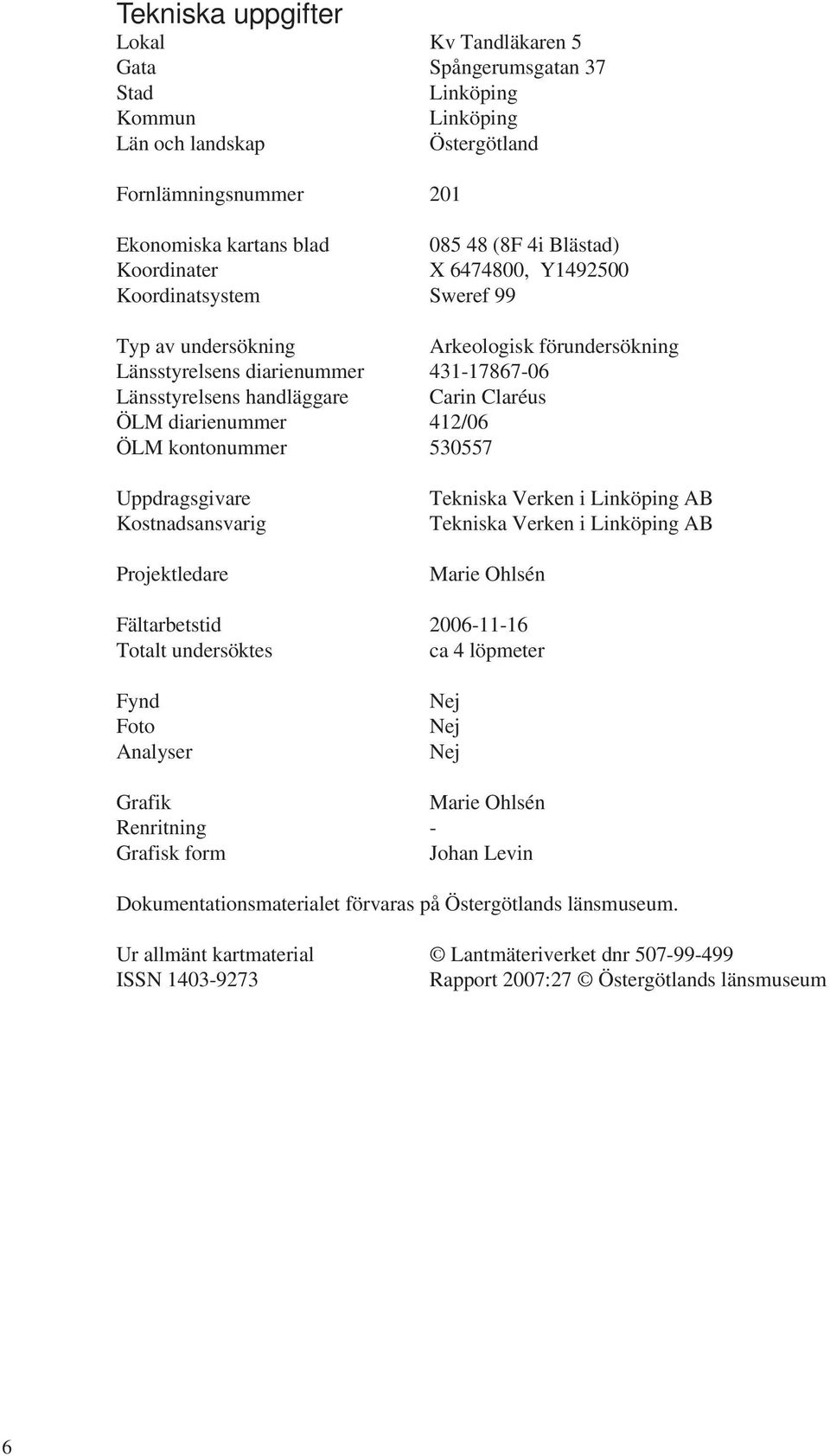 diarienummer 412/06 ÖLM kontonummer 530557 Uppdragsgivare Kostnadsansvarig Projektledare Tekniska Verken i Linköping AB Tekniska Verken i Linköping AB Marie Ohlsén Fältarbetstid 2006-11-16 Totalt